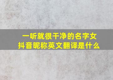 一听就很干净的名字女抖音昵称英文翻译是什么