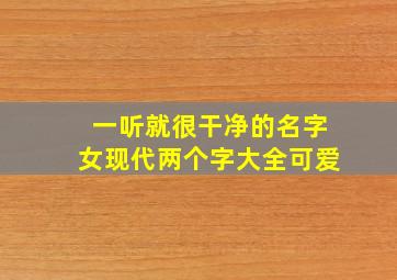 一听就很干净的名字女现代两个字大全可爱