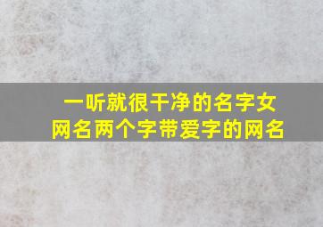 一听就很干净的名字女网名两个字带爱字的网名