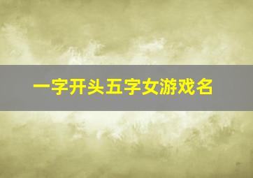 一字开头五字女游戏名