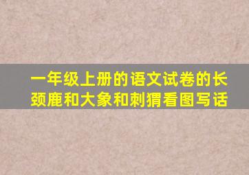 一年级上册的语文试卷的长颈鹿和大象和刺猬看图写话