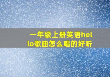 一年级上册英语hello歌曲怎么唱的好听