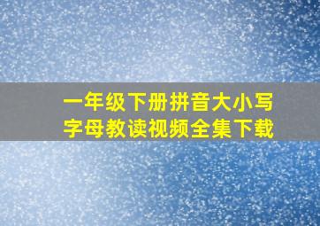 一年级下册拼音大小写字母教读视频全集下载