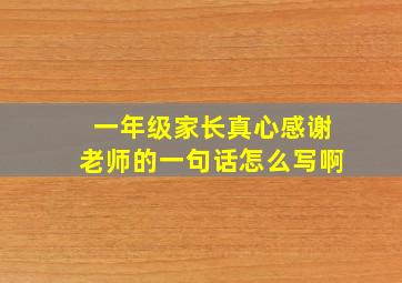 一年级家长真心感谢老师的一句话怎么写啊