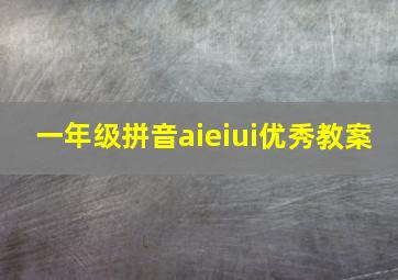 一年级拼音aieiui优秀教案