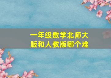 一年级数学北师大版和人教版哪个难