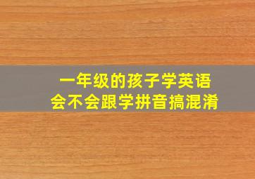 一年级的孩子学英语会不会跟学拼音搞混淆