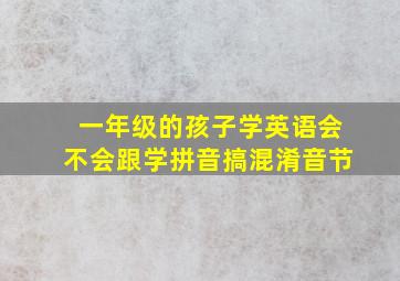 一年级的孩子学英语会不会跟学拼音搞混淆音节