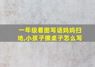 一年级看图写话妈妈扫地,小孩子擦桌子怎么写