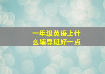 一年级英语上什么辅导班好一点