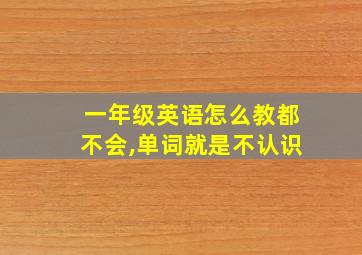 一年级英语怎么教都不会,单词就是不认识