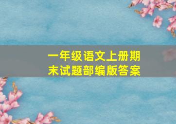 一年级语文上册期末试题部编版答案