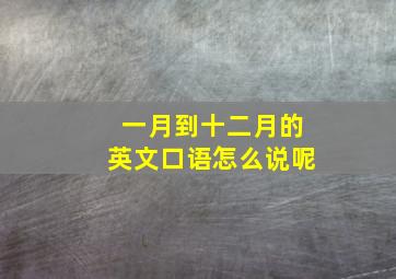 一月到十二月的英文口语怎么说呢