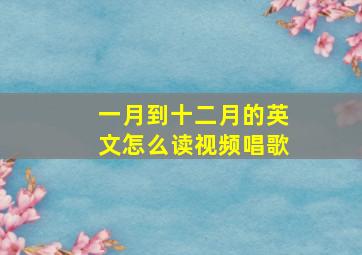 一月到十二月的英文怎么读视频唱歌