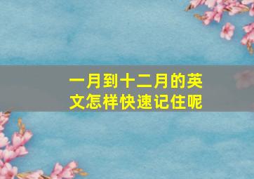 一月到十二月的英文怎样快速记住呢