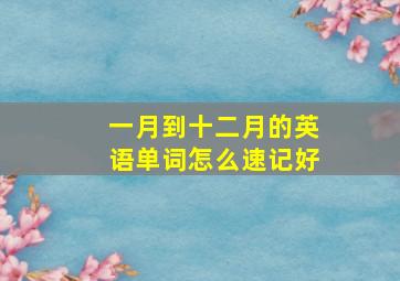 一月到十二月的英语单词怎么速记好