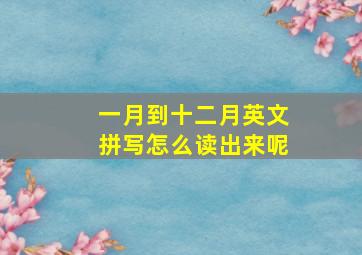 一月到十二月英文拼写怎么读出来呢