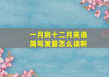 一月到十二月英语简写发音怎么读啊