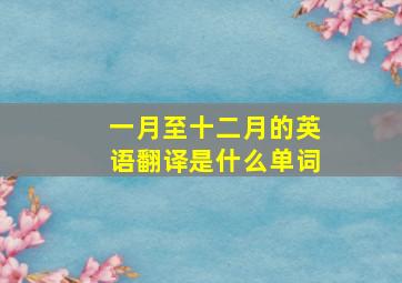 一月至十二月的英语翻译是什么单词