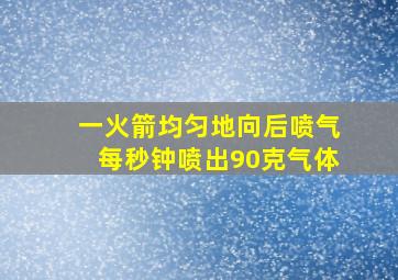 一火箭均匀地向后喷气每秒钟喷出90克气体