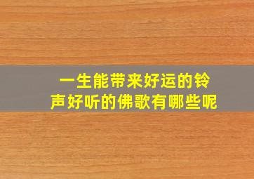 一生能带来好运的铃声好听的佛歌有哪些呢