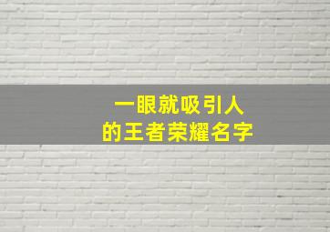 一眼就吸引人的王者荣耀名字