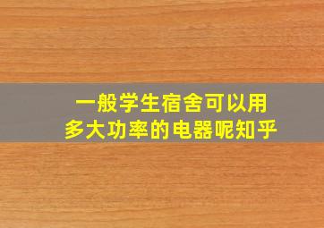 一般学生宿舍可以用多大功率的电器呢知乎