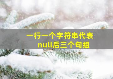 一行一个字符串代表null后三个句组