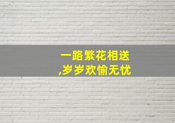 一路繁花相送,岁岁欢愉无忧