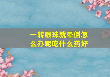 一转眼珠就晕倒怎么办呢吃什么药好