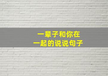 一辈子和你在一起的说说句子