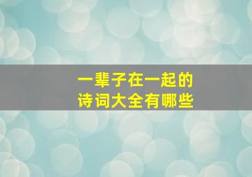 一辈子在一起的诗词大全有哪些