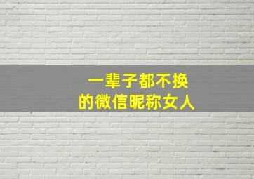 一辈子都不换的微信昵称女人