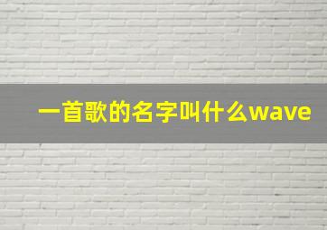 一首歌的名字叫什么wave