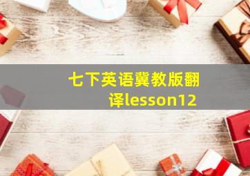 七下英语冀教版翻译lesson12