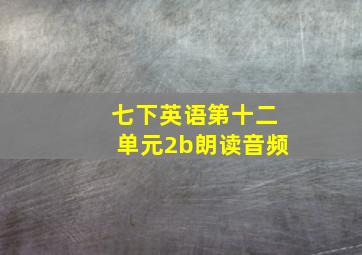 七下英语第十二单元2b朗读音频