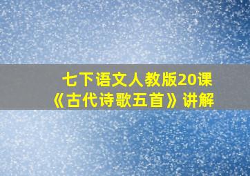 七下语文人教版20课《古代诗歌五首》讲解