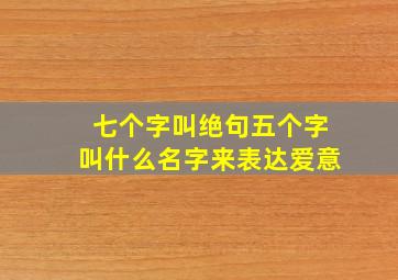 七个字叫绝句五个字叫什么名字来表达爱意