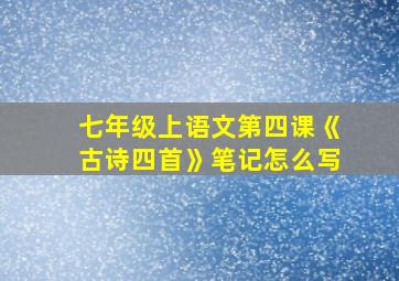 七年级上语文第四课《古诗四首》笔记怎么写