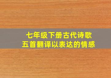 七年级下册古代诗歌五首翻译以表达的情感