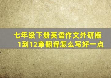 七年级下册英语作文外研版1到12章翻译怎么写好一点