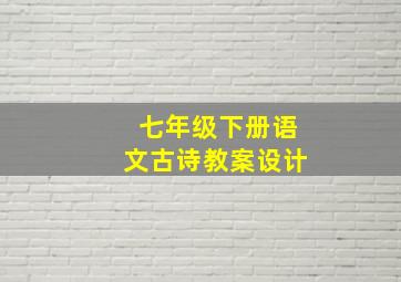 七年级下册语文古诗教案设计