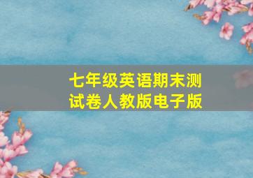 七年级英语期末测试卷人教版电子版