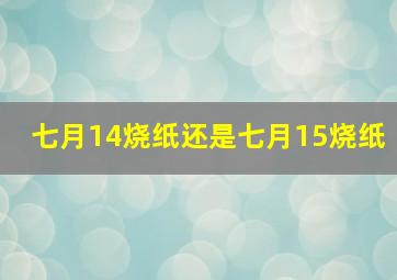 七月14烧纸还是七月15烧纸