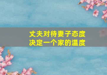 丈夫对待妻子态度决定一个家的温度