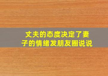 丈夫的态度决定了妻子的情绪发朋友圈说说