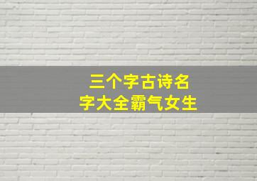 三个字古诗名字大全霸气女生