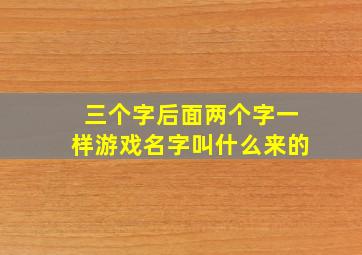 三个字后面两个字一样游戏名字叫什么来的