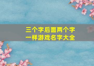 三个字后面两个字一样游戏名字大全