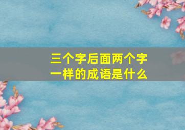 三个字后面两个字一样的成语是什么